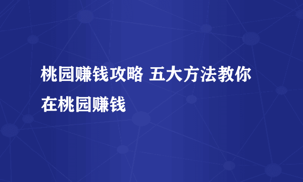 桃园赚钱攻略 五大方法教你在桃园赚钱