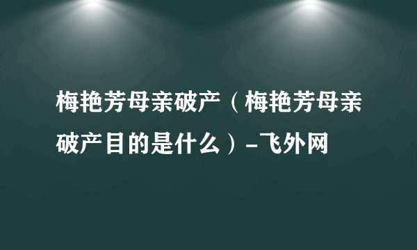 梅艳芳母亲破产（梅艳芳母亲破产目的是什么）-飞外网