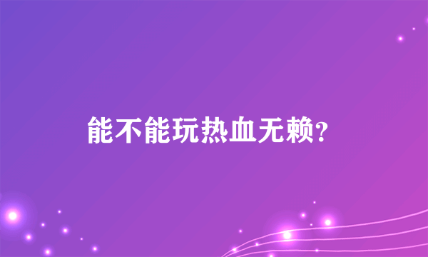 能不能玩热血无赖？