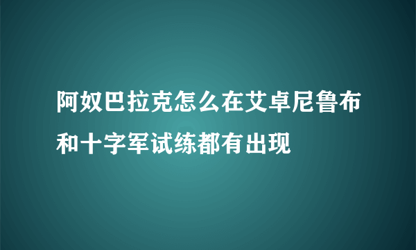 阿奴巴拉克怎么在艾卓尼鲁布和十字军试练都有出现