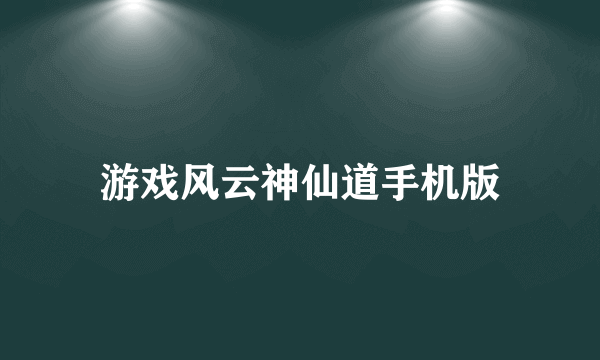 游戏风云神仙道手机版