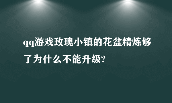 qq游戏玫瑰小镇的花盆精炼够了为什么不能升级?