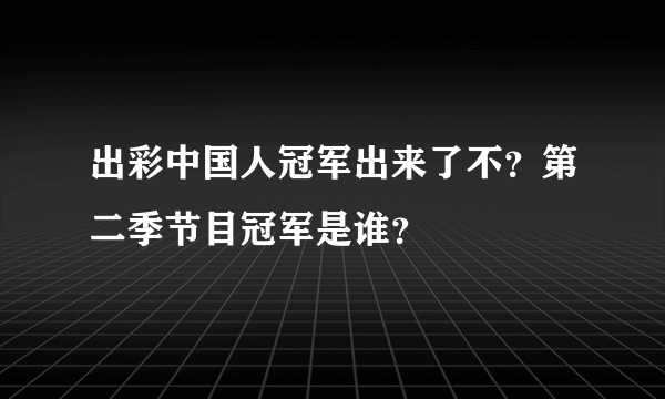 出彩中国人冠军出来了不？第二季节目冠军是谁？