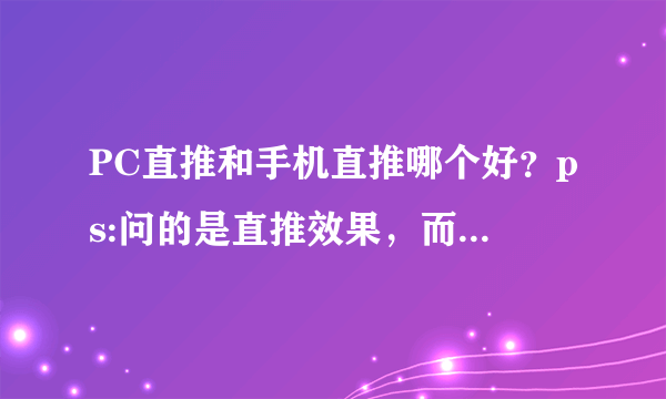 PC直推和手机直推哪个好？ps:问的是直推效果，而不是问耳机？