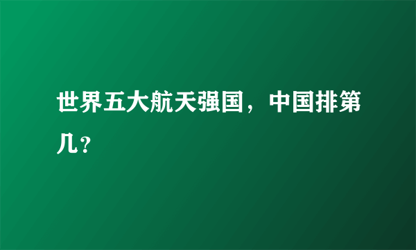 世界五大航天强国，中国排第几？