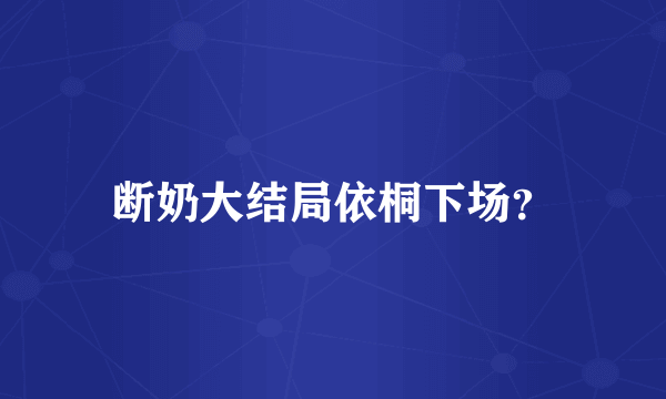 断奶大结局依桐下场？