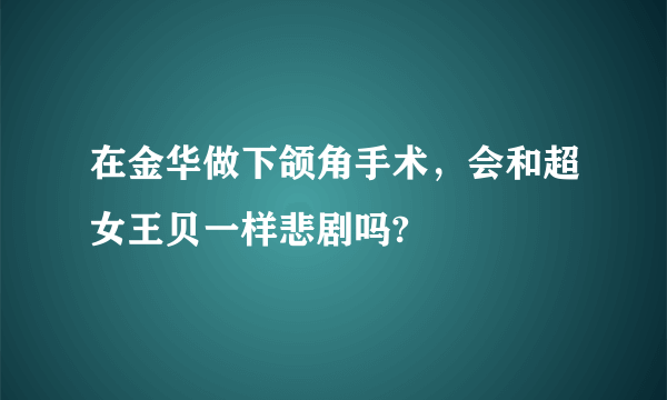 在金华做下颌角手术，会和超女王贝一样悲剧吗?