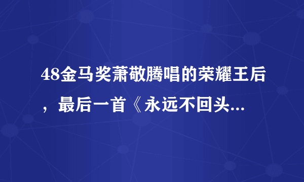 48金马奖萧敬腾唱的荣耀王后，最后一首《永远不回头》时候镜头出现的观众席上的那个白衣女是谁？