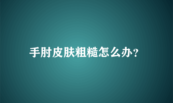 手肘皮肤粗糙怎么办？