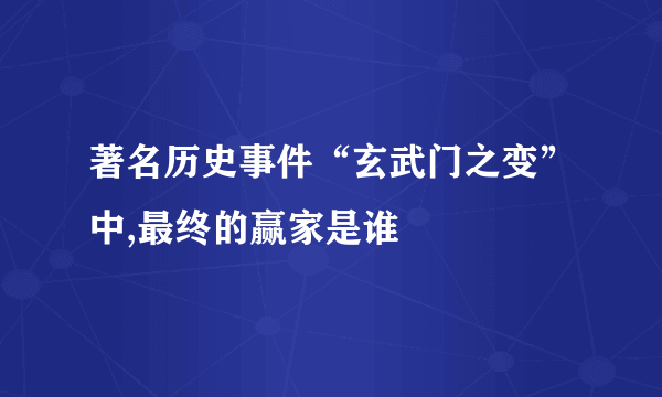 著名历史事件“玄武门之变”中,最终的赢家是谁