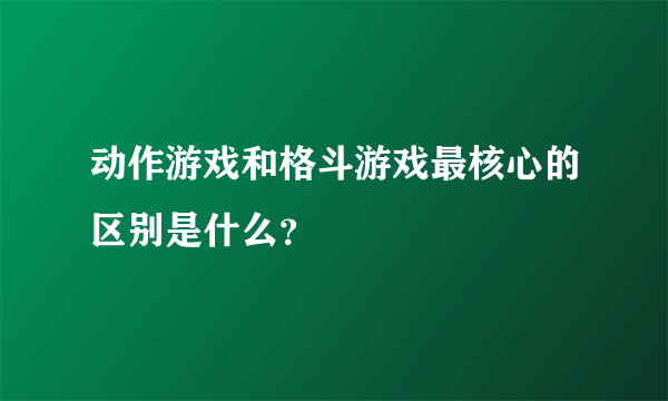 动作游戏和格斗游戏最核心的区别是什么？