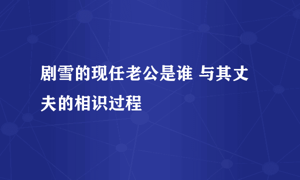 剧雪的现任老公是谁 与其丈夫的相识过程