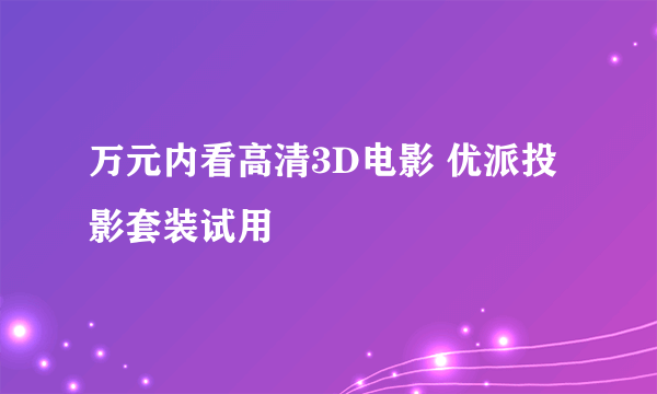 万元内看高清3D电影 优派投影套装试用