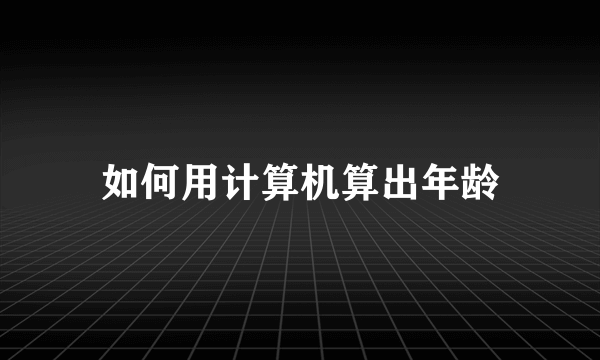 如何用计算机算出年龄