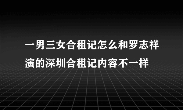 一男三女合租记怎么和罗志祥演的深圳合租记内容不一样