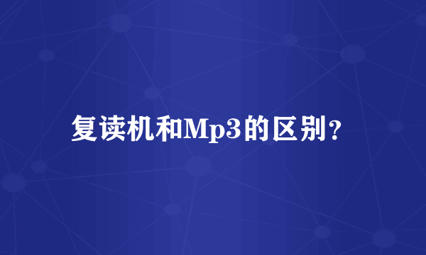 复读机和Mp3的区别？