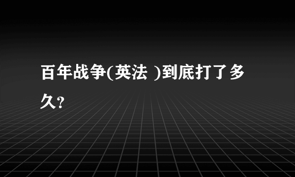 百年战争(英法 )到底打了多久？