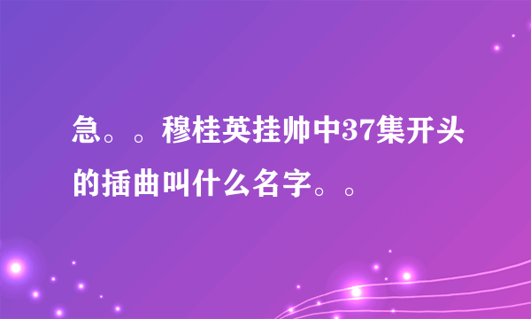 急。。穆桂英挂帅中37集开头的插曲叫什么名字。。