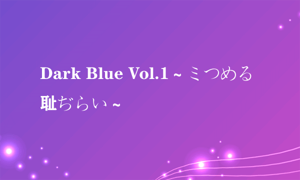 Dark Blue Vol.1～ミつめる耻ぢらい～