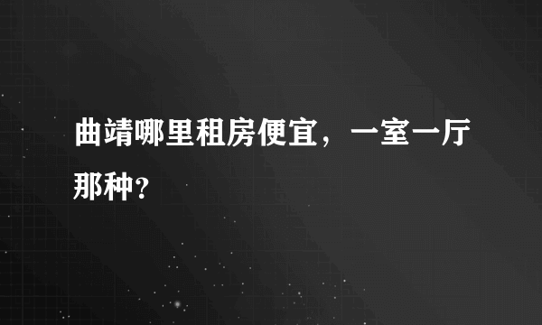 曲靖哪里租房便宜，一室一厅那种？