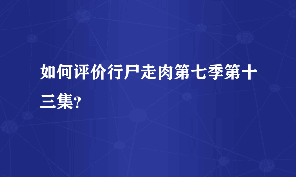 如何评价行尸走肉第七季第十三集？