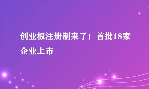 创业板注册制来了！首批18家企业上市