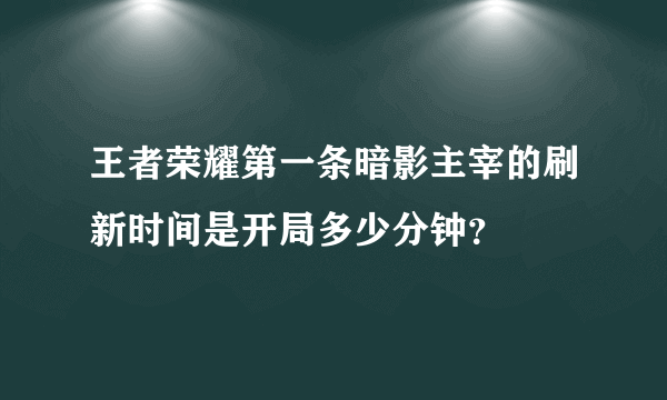 王者荣耀第一条暗影主宰的刷新时间是开局多少分钟？