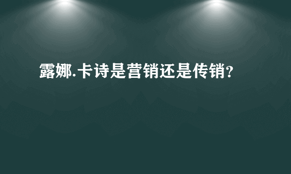 露娜.卡诗是营销还是传销？