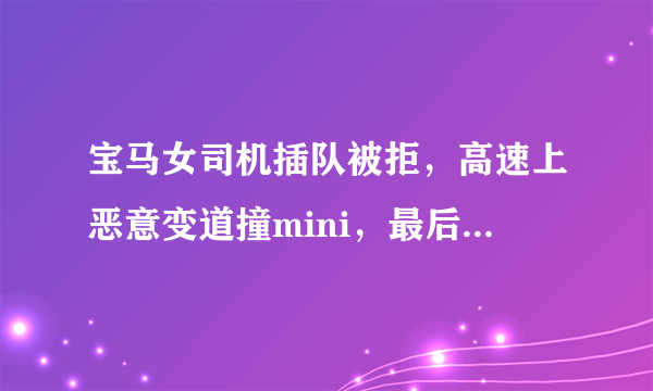 宝马女司机插队被拒，高速上恶意变道撞mini，最后如何处理了？