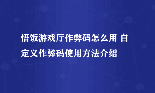 悟饭游戏厅作弊码怎么用 自定义作弊码使用方法介绍