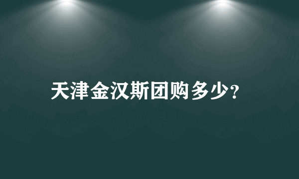 天津金汉斯团购多少？