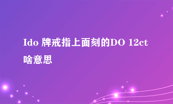 Ido 牌戒指上面刻的DO 12ct 啥意思