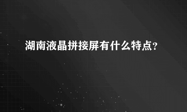 湖南液晶拼接屏有什么特点？