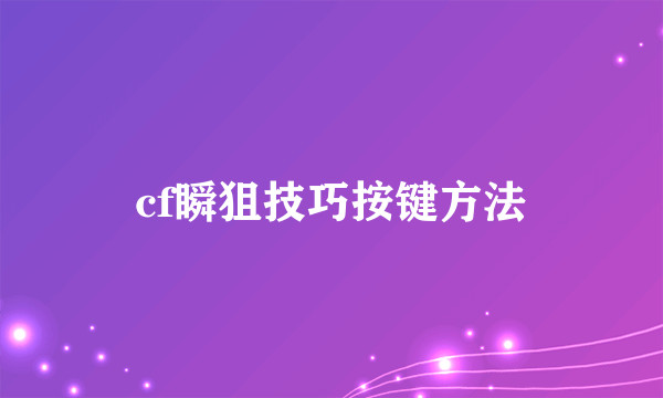 cf瞬狙技巧按键方法