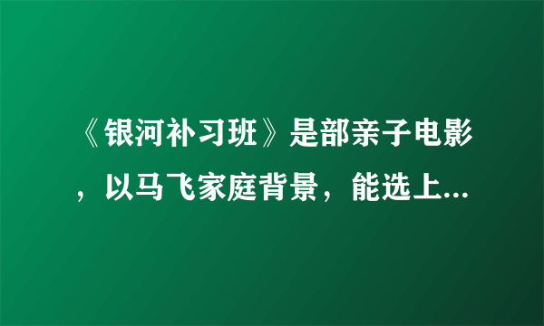 《银河补习班》是部亲子电影，以马飞家庭背景，能选上航天员吗？