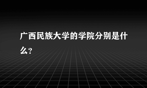 广西民族大学的学院分别是什么？