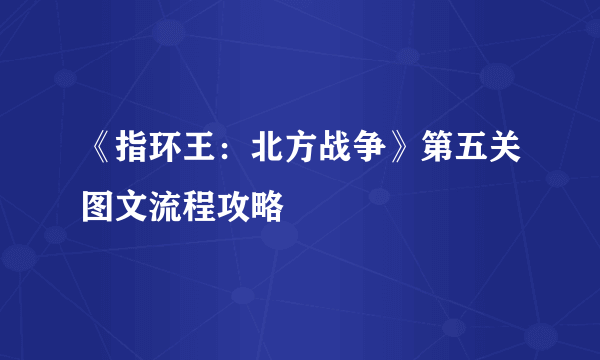 《指环王：北方战争》第五关图文流程攻略