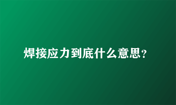 焊接应力到底什么意思？