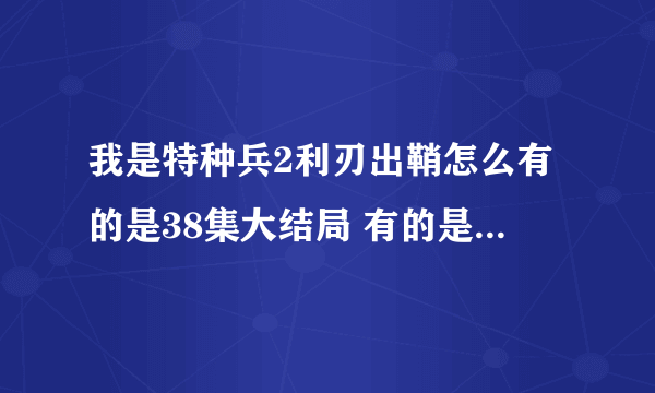 我是特种兵2利刃出鞘怎么有的是38集大结局 有的是40集大结局啊