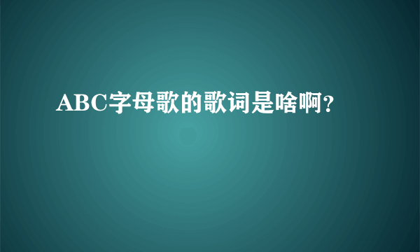 ABC字母歌的歌词是啥啊？