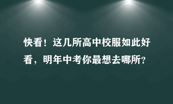 快看！这几所高中校服如此好看，明年中考你最想去哪所？