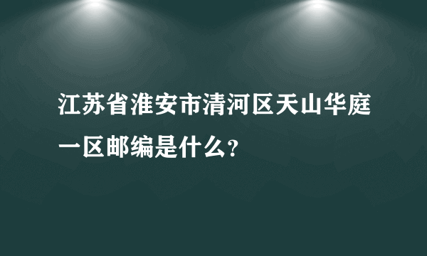 江苏省淮安市清河区天山华庭一区邮编是什么？