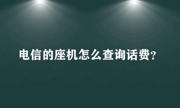 电信的座机怎么查询话费？