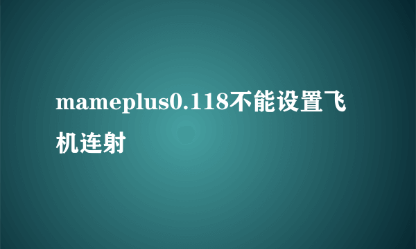 mameplus0.118不能设置飞机连射