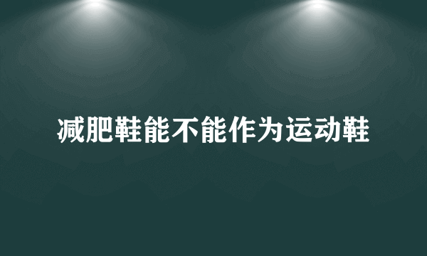 减肥鞋能不能作为运动鞋