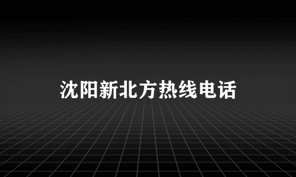 沈阳新北方热线电话