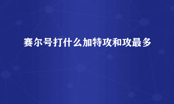 赛尔号打什么加特攻和攻最多