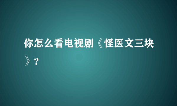 你怎么看电视剧《怪医文三块》？