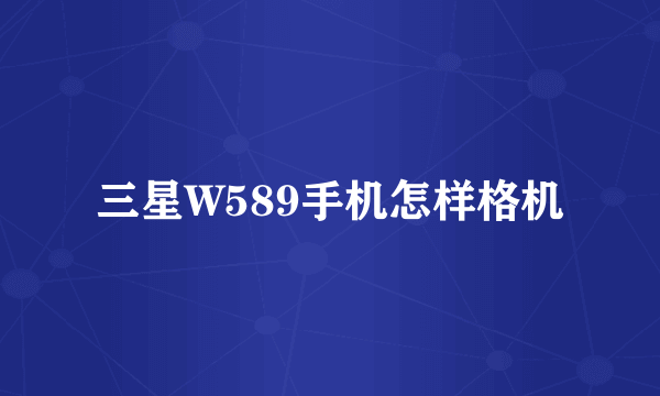 三星W589手机怎样格机