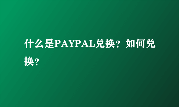 什么是PAYPAL兑换？如何兑换？